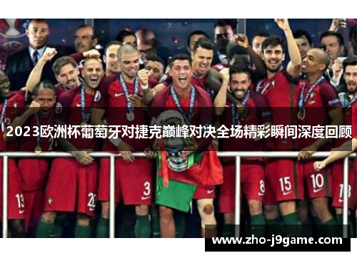 2023欧洲杯葡萄牙对捷克巅峰对决全场精彩瞬间深度回顾