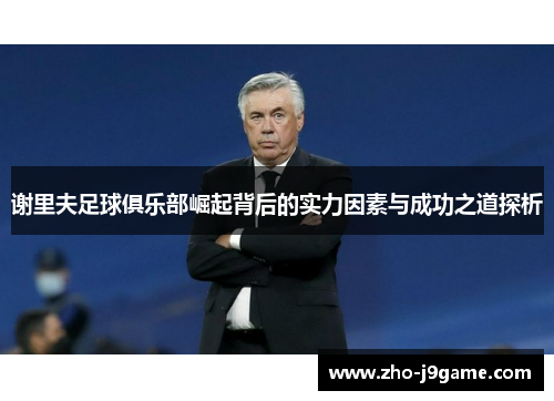 谢里夫足球俱乐部崛起背后的实力因素与成功之道探析 谢里夫足球俱乐部崛起背后的实力因素与成功之道探析