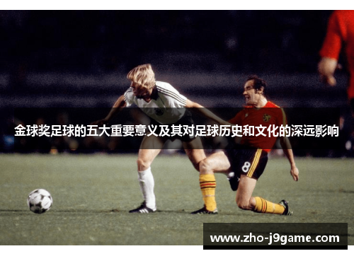 金球奖足球的五大重要意义及其对足球历史和文化的深远影响