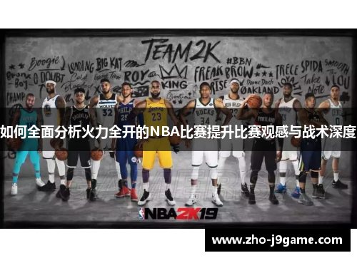 如何全面分析火力全开的NBA比赛提升比赛观感与战术深度 如何全面分析火力全开的NBA比赛提升比赛观感与战术深度
