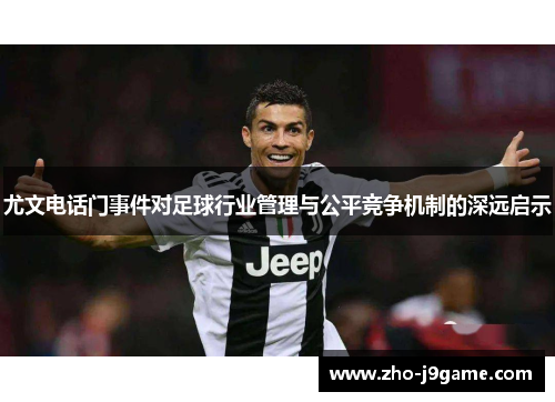 尤文电话门事件对足球行业管理与公平竞争机制的深远启示 尤文电话门事件对足球行业管理与公平竞争机制的深远启示