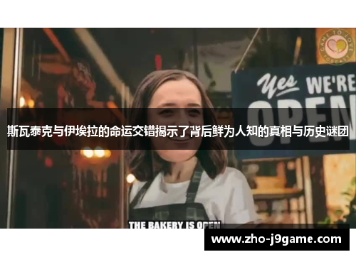 斯瓦泰克与伊埃拉的命运交错揭示了背后鲜为人知的真相与历史谜团