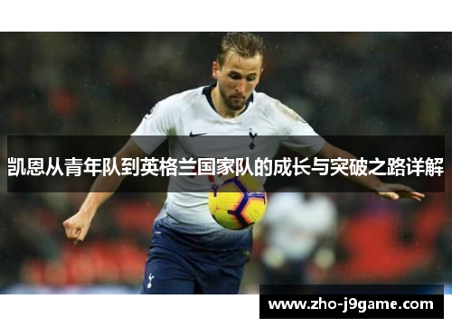 凯恩从青年队到英格兰国家队的成长与突破之路详解 凯恩从青年队到英格兰国家队的成长与突破之路详解