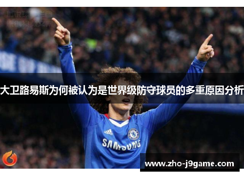 大卫路易斯为何被认为是世界级防守球员的多重原因分析 大卫路易斯为何被认为是世界级防守球员的多重原因分析