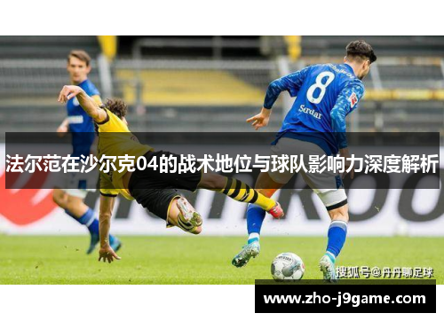 法尔范在沙尔克04的战术地位与球队影响力深度解析 法尔范在沙尔克04的战术地位与球队影响力深度解析