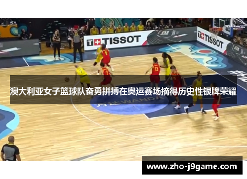 澳大利亚女子篮球队奋勇拼搏在奥运赛场摘得历史性银牌荣耀 澳大利亚女子篮球队奋勇拼搏在奥运赛场摘得历史性银牌荣耀