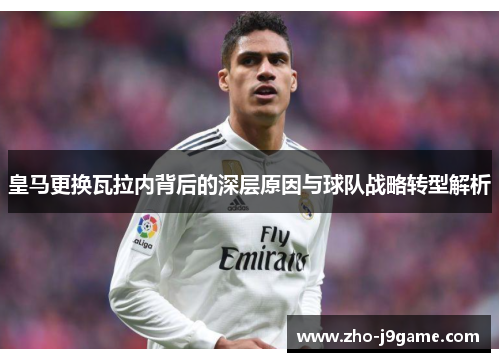 皇马更换瓦拉内背后的深层原因与球队战略转型解析 皇马更换瓦拉内背后的深层原因与球队战略转型解析