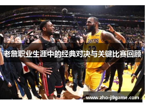 老詹职业生涯中的经典对决与关键比赛回顾 老詹职业生涯中的经典对决与关键比赛回顾