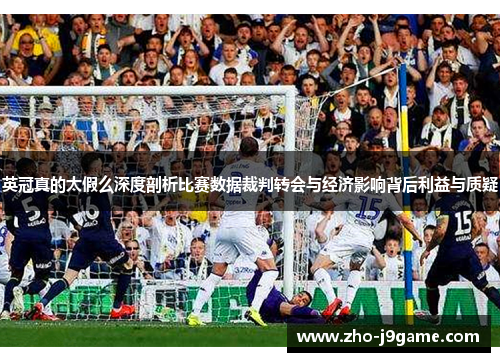 英冠真的太假么深度剖析比赛数据裁判转会与经济影响背后利益与质疑 英冠真的太假么深度剖析比赛数据裁判转会与经济影响背后利益与质疑