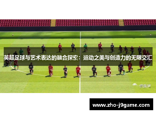 英超足球与艺术表达的融合探索：运动之美与创造力的无限交汇