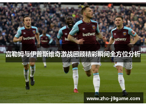 富勒姆与伊普斯维奇激战回顾精彩瞬间全方位分析