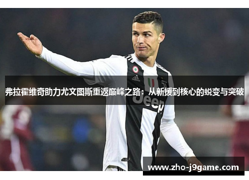 弗拉霍维奇助力尤文图斯重返巅峰之路:从新援到核心的蜕变与突破 弗拉霍维奇助力尤文图斯重返巅峰之路:从新援到核心的蜕变与突破