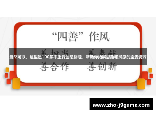 当然可以,这里是100条不重复创意标题,帮助你拓展思路和灵感的宝贵资源 当然可以,这里是100条不重复创意标题,帮助你拓展思路和灵感的宝贵资源