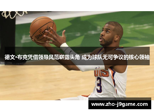 德文·布克凭借领导风范崭露头角 成为球队无可争议的核心领袖 德文·布克凭借领导风范崭露头角 成为球队无可争议的核心领袖