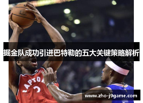 掘金队成功引进巴特勒的五大关键策略解析 掘金队成功引进巴特勒的五大关键策略解析