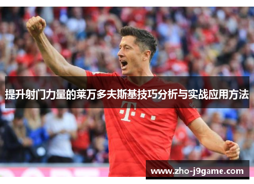 提升射门力量的莱万多夫斯基技巧分析与实战应用方法