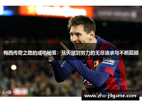 梅西传奇之路的成功秘笈:从天赋到努力的无尽追求与不断超越 梅西传奇之路的成功秘笈:从天赋到努力的无尽追求与不断超越