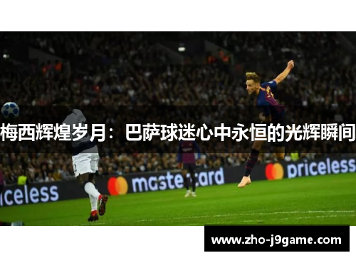 梅西辉煌岁月：巴萨球迷心中永恒的光辉瞬间