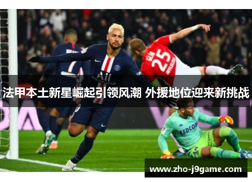 法甲本土新星崛起引领风潮 外援地位迎来新挑战