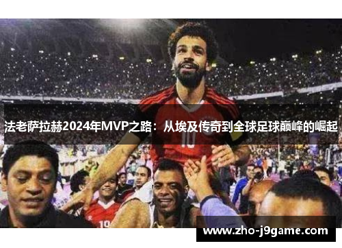 法老萨拉赫2024年MVP之路：从埃及传奇到全球足球巅峰的崛起