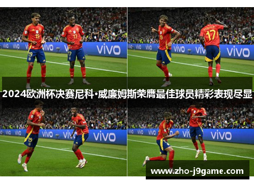 2024欧洲杯决赛尼科·威廉姆斯荣膺最佳球员精彩表现尽显