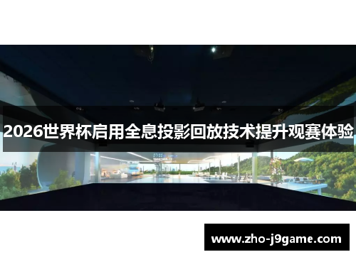2026世界杯启用全息投影回放技术提升观赛体验