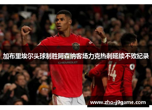 加布里埃尔头球制胜阿森纳客场力克热刺延续不败纪录