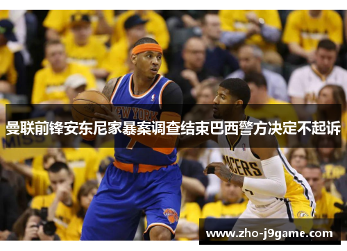 曼联前锋安东尼家暴案调查结束巴西警方决定不起诉