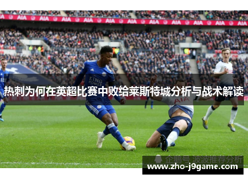 热刺为何在英超比赛中败给莱斯特城分析与战术解读