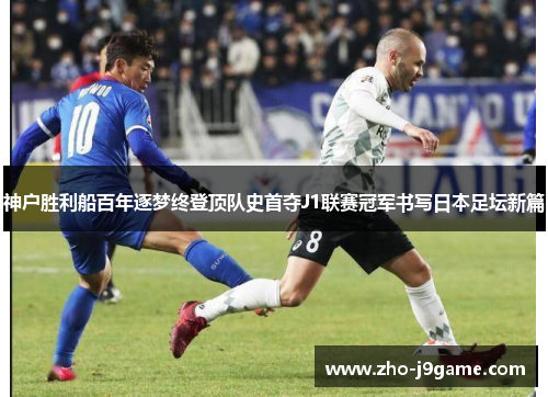 神户胜利船百年逐梦终登顶队史首夺J1联赛冠军书写日本足坛新篇