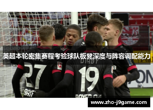 英超本轮密集赛程考验球队板凳深度与阵容调配能力 英超本轮密集赛程考验球队板凳深度与阵容调配能力
