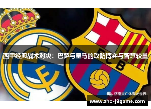 西甲经典战术对决:巴萨与皇马的攻防博弈与智慧较量 西甲经典战术对决:巴萨与皇马的攻防博弈与智慧较量