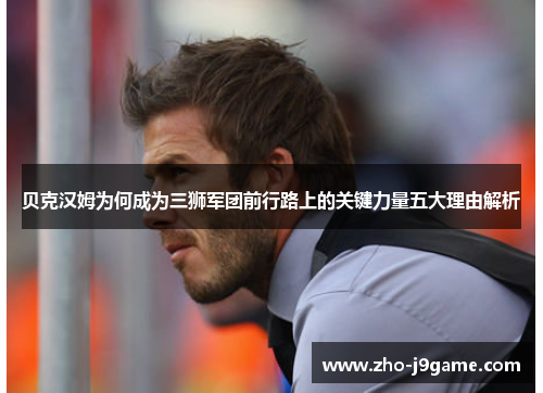 贝克汉姆为何成为三狮军团前行路上的关键力量五大理由解析