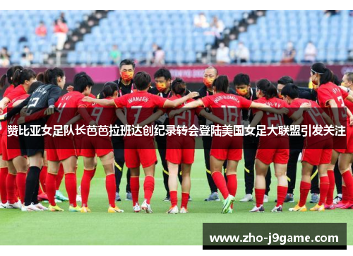赞比亚女足队长芭芭拉班达创纪录转会登陆美国女足大联盟引发关注 赞比亚女足队长芭芭拉班达创纪录转会登陆美国女足大联盟引发关注