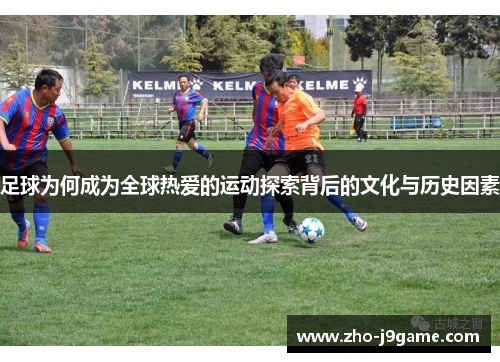 足球为何成为全球热爱的运动探索背后的文化与历史因素