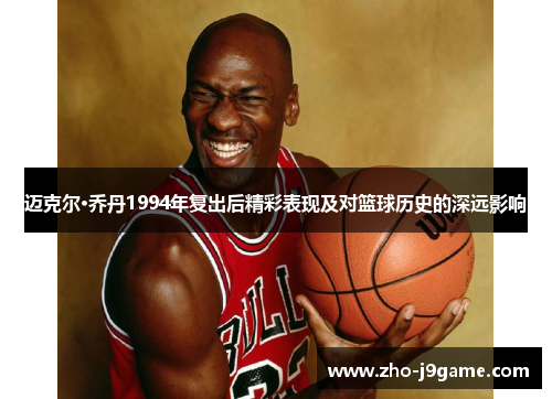 迈克尔·乔丹1994年复出后精彩表现及对篮球历史的深远影响