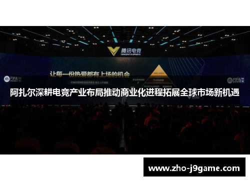 阿扎尔深耕电竞产业布局推动商业化进程拓展全球市场新机遇